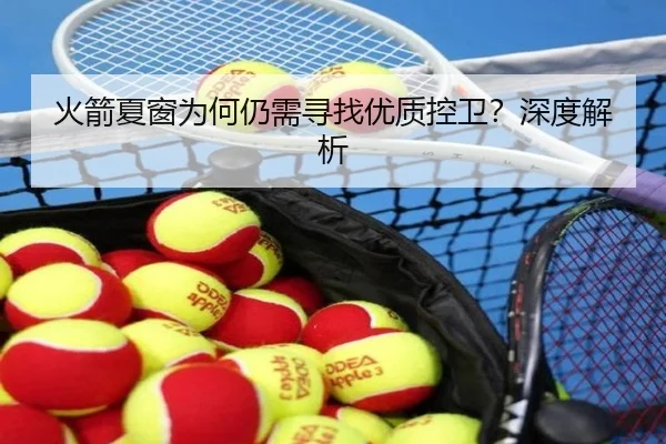 火箭夏窗为何仍需寻找优质控卫？深度解析