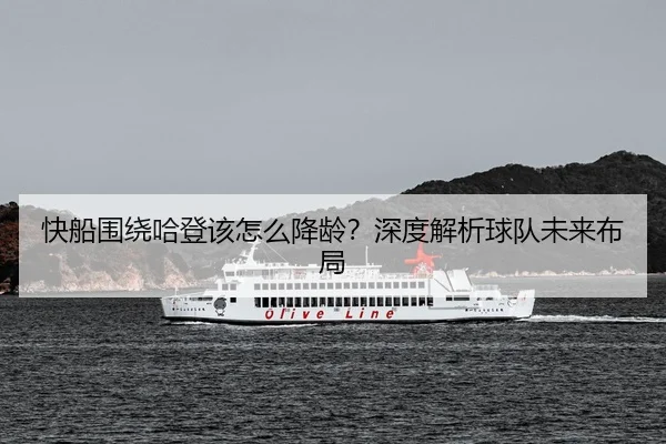 快船围绕哈登该怎么降龄？深度解析球队未来布局