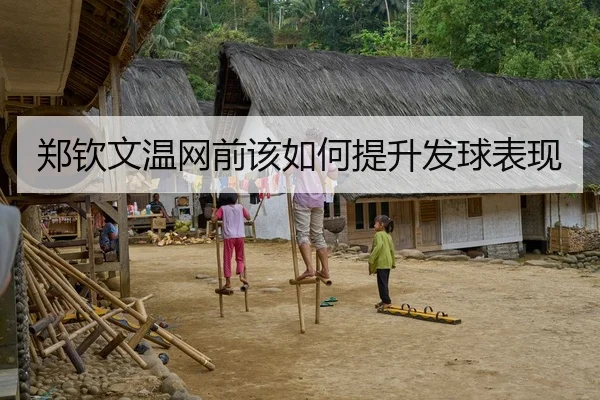 郑钦文温网前该如何提升发球表现